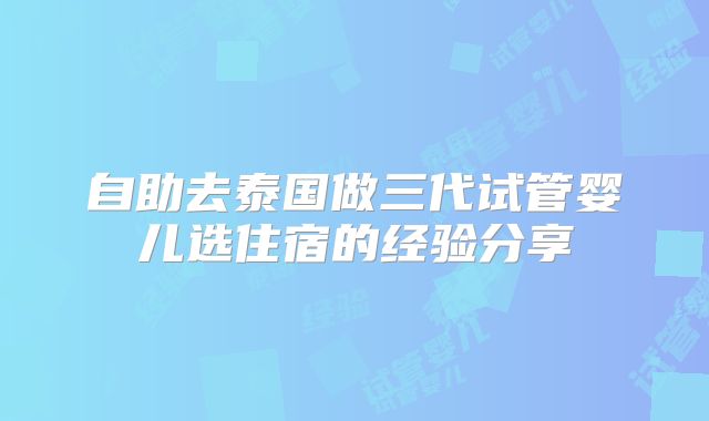 自助去泰国做三代试管婴儿选住宿的经验分享