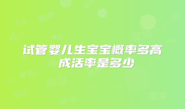 试管婴儿生宝宝概率多高 成活率是多少