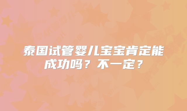 泰国试管婴儿宝宝肯定能成功吗？不一定？