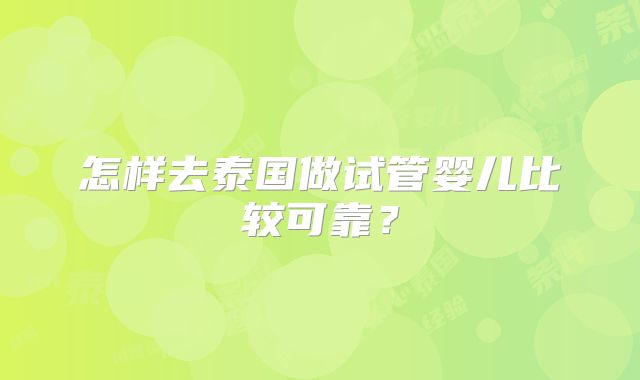 怎样去泰国做试管婴儿比较可靠?