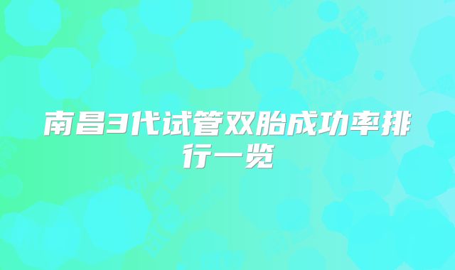 南昌3代试管双胎成功率排行一览