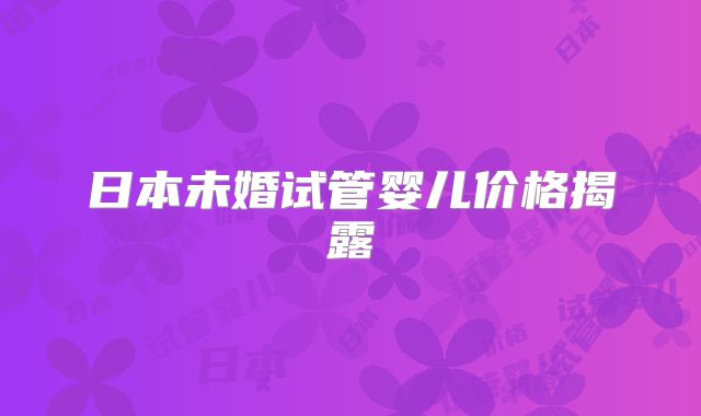 日本未婚试管婴儿价格揭露