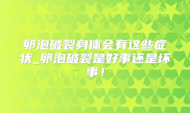 卵泡破裂身体会有这些症状_卵泡破裂是好事还是坏事！