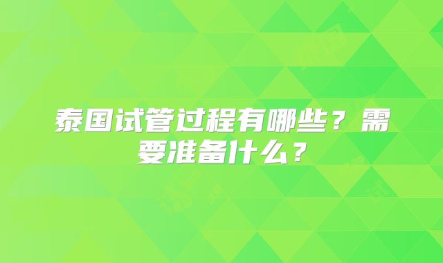 泰国试管过程有哪些?需要准备什么?
