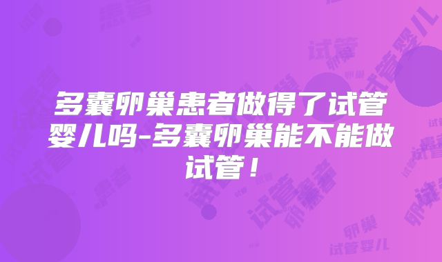 多囊卵巢患者做得了试管婴儿吗-多囊卵巢能不能做试管！