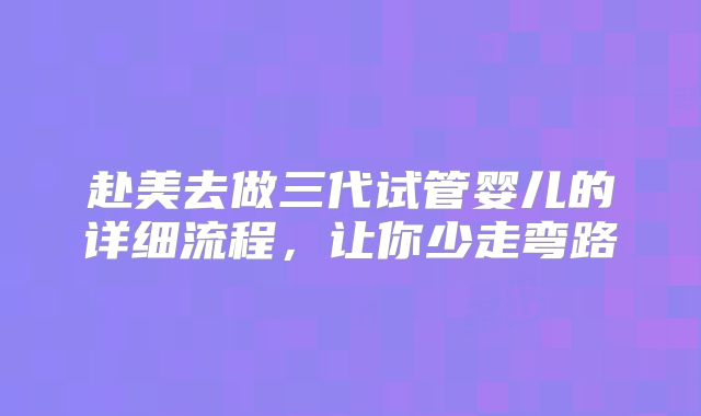 赴美去做三代试管婴儿的详细流程,让你少走弯路