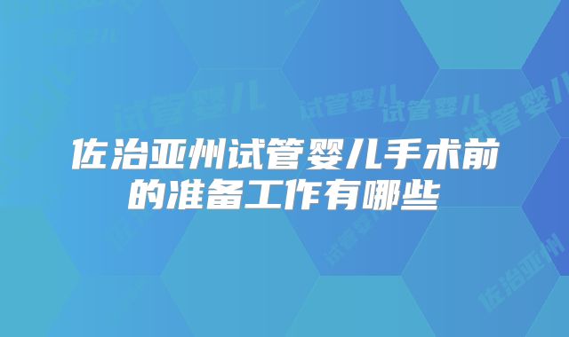 佐治亚州试管婴儿手术前的准备工作有哪些