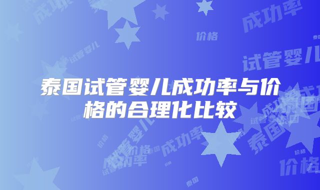 泰国试管婴儿成功率与价格的合理化比较