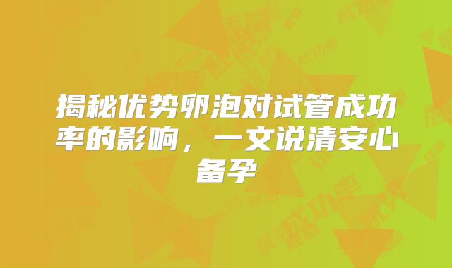 揭秘优势卵泡对试管成功率的影响，一文说清安心备孕
