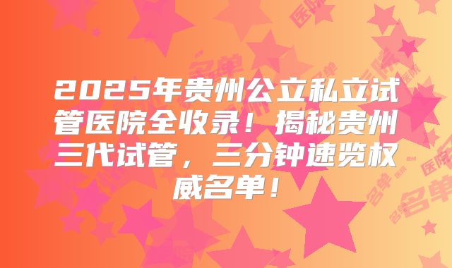 2025年贵州公立私立试管医院全收录！揭秘贵州三代试管，三分钟速览权威名单！
