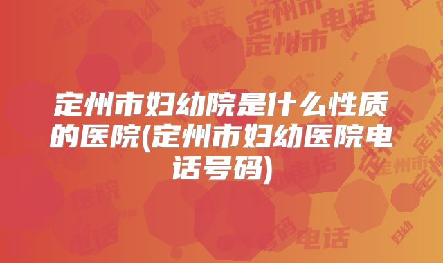 定州市妇幼院是什么性质的医院(定州市妇幼医院电话号码)