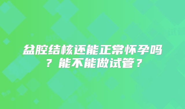 盆腔结核还能正常怀孕吗?能不能做试管?