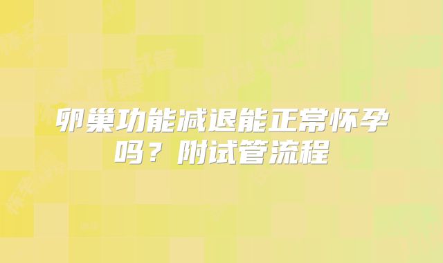 卵巢功能减退能正常怀孕吗？附试管流程
