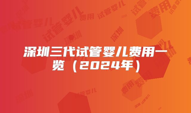 深圳三代试管婴儿费用一览(2024年)