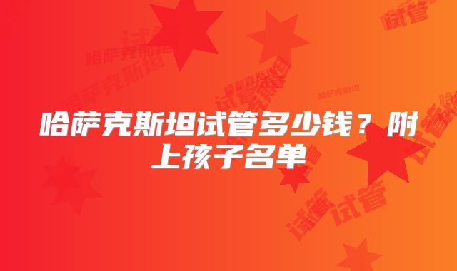 哈萨克斯坦试管多少钱？附上孩子名单