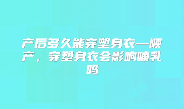 产后多久能穿塑身衣—顺产,穿塑身衣会影响哺乳吗