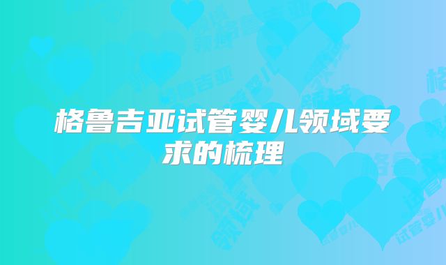 格鲁吉亚试管婴儿领域要求的梳理