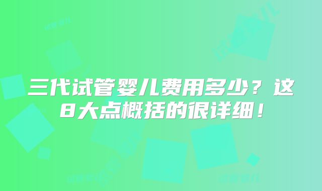 三代试管婴儿费用多少？这8大点概括的很详细！