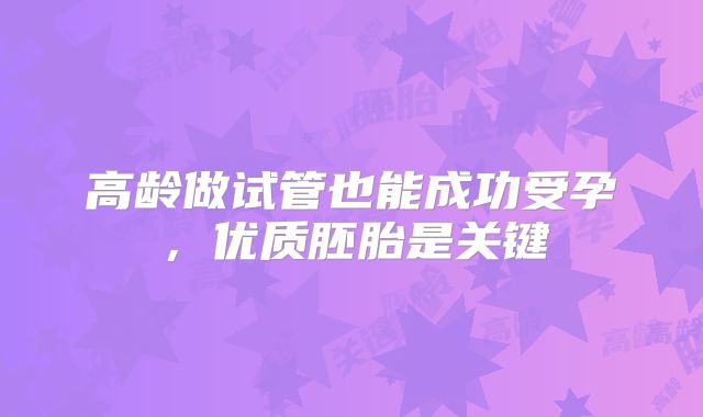 高龄做试管也能成功受孕，优质胚胎是关键