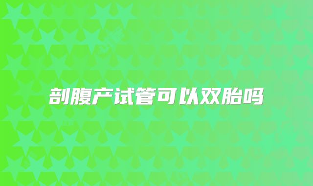 剖腹产试管可以双胎吗