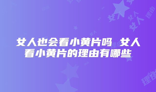 女人也会看小黄片吗 女人看小黄片的理由有哪些