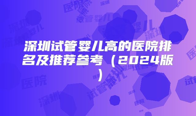 深圳试管婴儿高的医院排名及推荐参考(2024版)