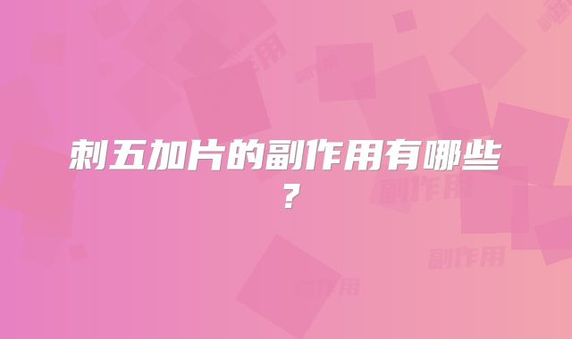 刺五加片的副作用有哪些？