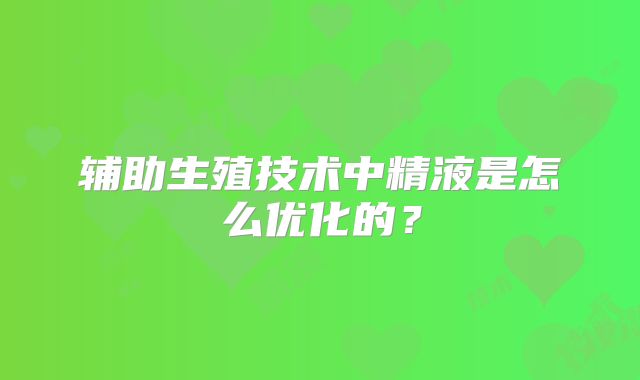 辅助生殖技术中精液是怎么优化的？