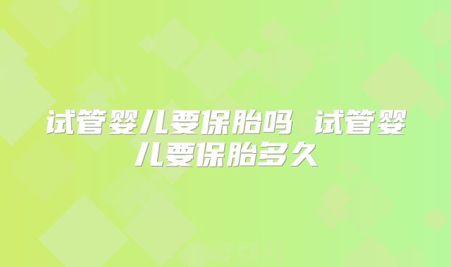 试管婴儿要保胎吗 试管婴儿要保胎多久