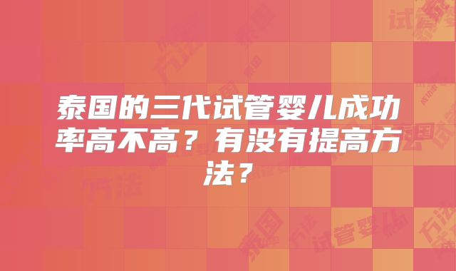 泰国的三代试管婴儿成功率高不高？有没有提高方法？