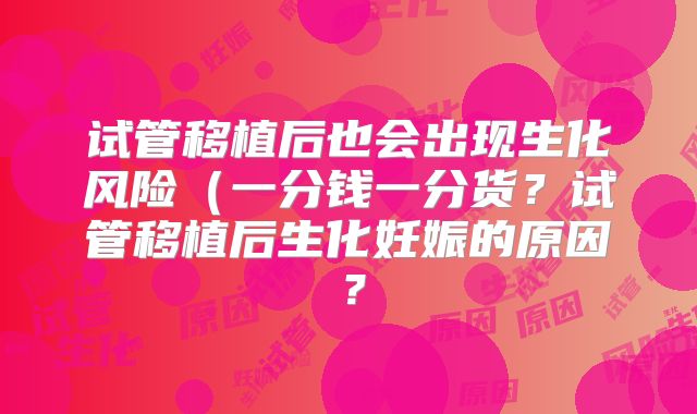 试管移植后也会出现生化风险(一分钱一分货?试管移植后生化妊娠的原因?