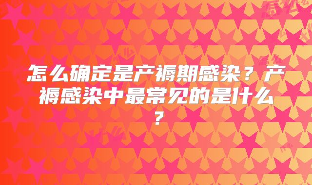 怎么确定是产褥期感染?产褥感染中最常见的是什么?