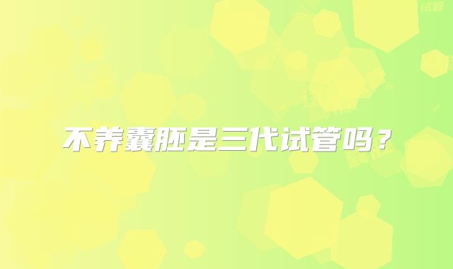 不养囊胚是三代试管吗？
