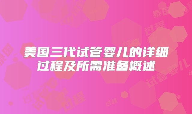 美国三代试管婴儿的详细过程及所需准备概述