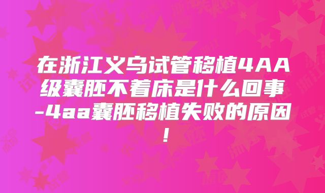 在浙江义乌试管移植4AA级囊胚不着床是什么回事-4aa囊胚移植失败的原因！