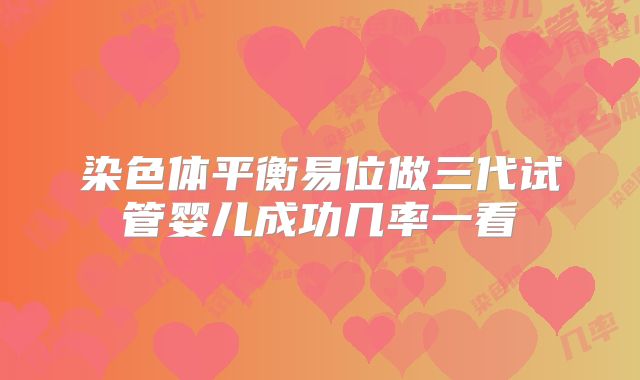 染色体平衡易位做三代试管婴儿成功几率一看