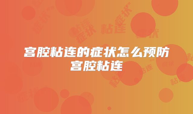 宫腔粘连的症状怎么预防宫腔粘连