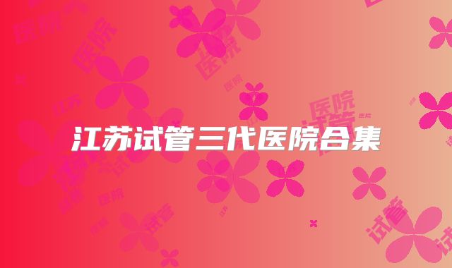 江苏试管三代医院合集