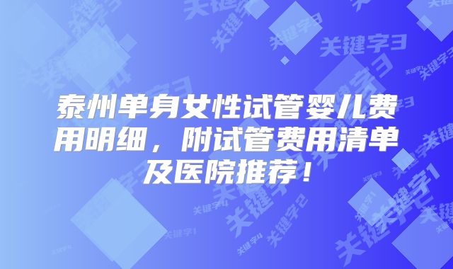 泰州单身女性试管婴儿费用明细,附试管费用清单及医院推荐!
