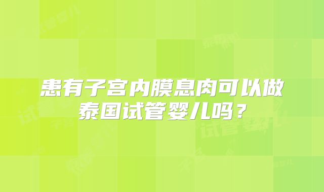 患有子宫内膜息肉可以做泰国试管婴儿吗?