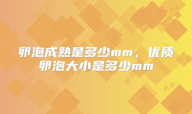 卵泡成熟是多少mm，优质卵泡大小是多少mm