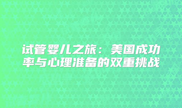 试管婴儿之旅:美国成功率与心理准备的双重挑战