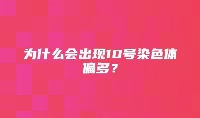 为什么会出现10号染色体偏多?