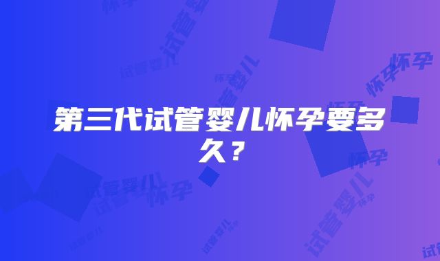 第三代试管婴儿怀孕要多久?