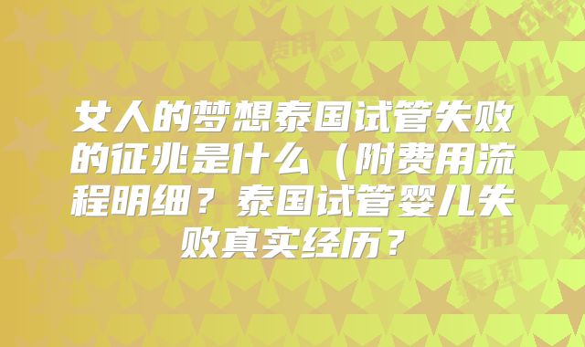 女人的梦想泰国试管失败的征兆是什么（附费用流程明细？泰国试管婴儿失败真实经历？
