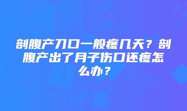 剖腹产刀口一般疼几天?剖腹产出了月子伤口还疼怎么办?