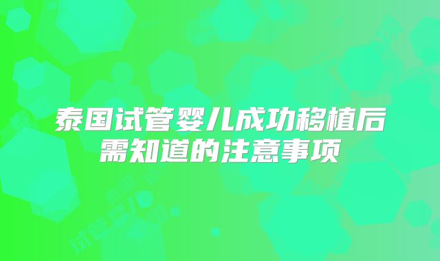 泰国试管婴儿成功移植后需知道的注意事项