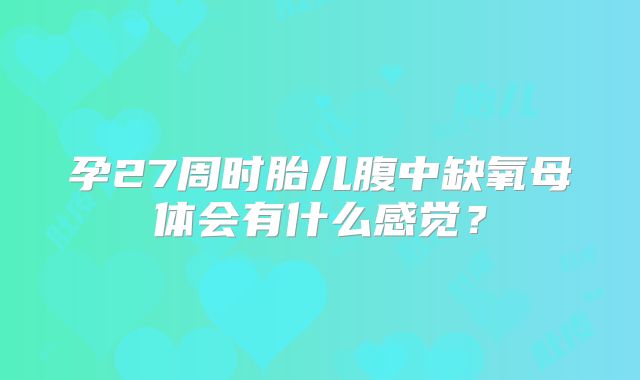 孕27周时胎儿腹中缺氧母体会有什么感觉？