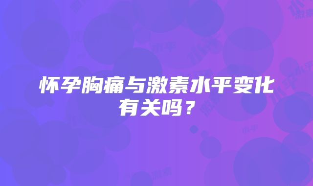 怀孕胸痛与激素水平变化有关吗？
