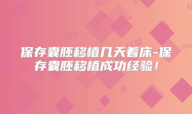 保存囊胚移植几天着床-保存囊胚移植成功经验！